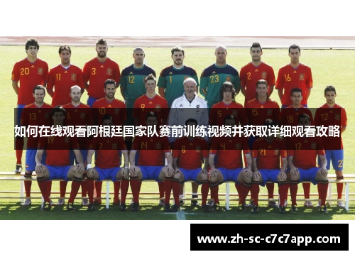 如何在线观看阿根廷国家队赛前训练视频并获取详细观看攻略 如何在线观看阿根廷国家队赛前训练视频并获取详细观看攻略