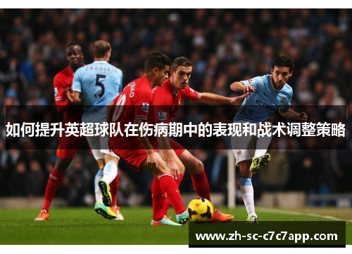 如何提升英超球队在伤病期中的表现和战术调整策略 如何提升英超球队在伤病期中的表现和战术调整策略