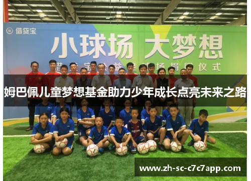 姆巴佩儿童梦想基金助力少年成长点亮未来之路 姆巴佩儿童梦想基金助力少年成长点亮未来之路