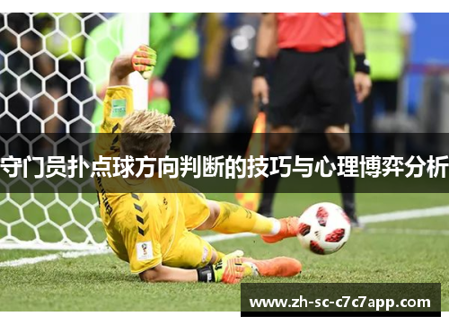 守门员扑点球方向判断的技巧与心理博弈分析 守门员扑点球方向判断的技巧与心理博弈分析