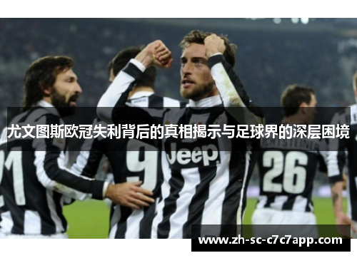 尤文图斯欧冠失利背后的真相揭示与足球界的深层困境