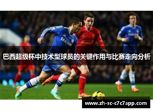 巴西超级杯中技术型球员的关键作用与比赛走向分析 巴西超级杯中技术型球员的关键作用与比赛走向分析