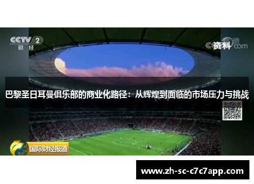 巴黎圣日耳曼俱乐部的商业化路径:从辉煌到面临的市场压力与挑战 巴黎圣日耳曼俱乐部的商业化路径:从辉煌到面临的市场压力与挑战