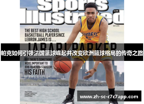 帕克如何引领法国篮球崛起并改变欧洲篮球格局的传奇之路 帕克如何引领法国篮球崛起并改变欧洲篮球格局的传奇之路