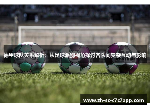 德甲球队关系解析:从足球派别视角探讨各队间复杂互动与影响 德甲球队关系解析:从足球派别视角探讨各队间复杂互动与影响