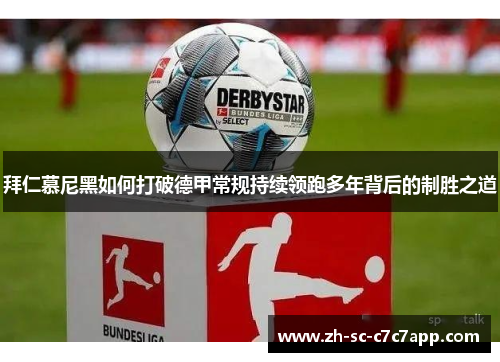 拜仁慕尼黑如何打破德甲常规持续领跑多年背后的制胜之道 拜仁慕尼黑如何打破德甲常规持续领跑多年背后的制胜之道