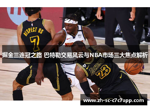 掘金三连冠之路 巴特勒交易风云与NBA市场三大焦点解析 掘金三连冠之路 巴特勒交易风云与NBA市场三大焦点解析