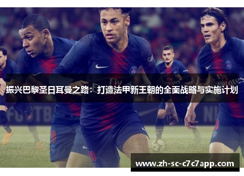振兴巴黎圣日耳曼之路:打造法甲新王朝的全面战略与实施计划 振兴巴黎圣日耳曼之路:打造法甲新王朝的全面战略与实施计划