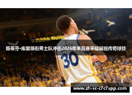 斯蒂芬·库里领衔勇士队冲击2026年季后赛荣耀展现传奇球技