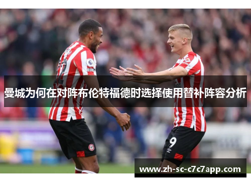 曼城为何在对阵布伦特福德时选择使用替补阵容分析