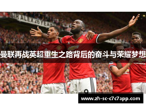 曼联再战英超重生之路背后的奋斗与荣耀梦想 曼联再战英超重生之路背后的奋斗与荣耀梦想