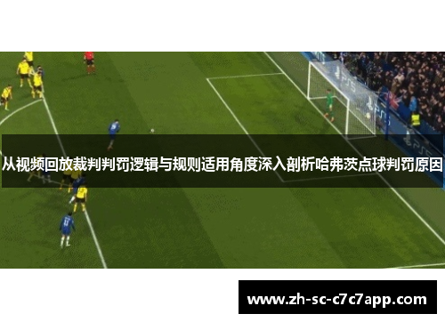 从视频回放裁判判罚逻辑与规则适用角度深入剖析哈弗茨点球判罚原因