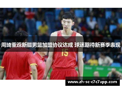 周琦重返新疆男篮加盟协议达成 球迷期待新赛季表现