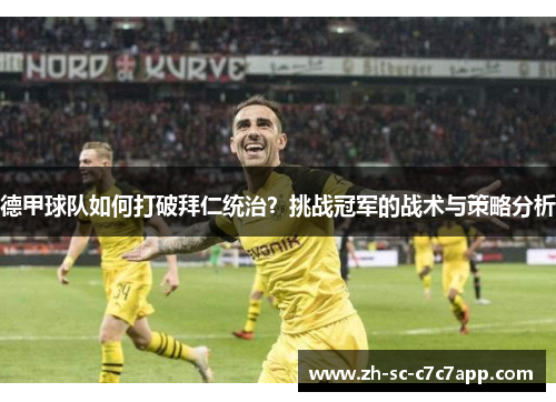 德甲球队如何打破拜仁统治？挑战冠军的战术与策略分析