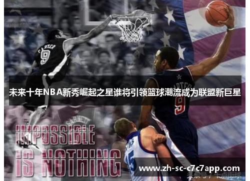 未来十年NBA新秀崛起之星谁将引领篮球潮流成为联盟新巨星 未来十年NBA新秀崛起之星谁将引领篮球潮流成为联盟新巨星