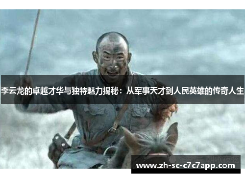 李云龙的卓越才华与独特魅力揭秘:从军事天才到人民英雄的传奇人生 李云龙的卓越才华与独特魅力揭秘:从军事天才到人民英雄的传奇人生
