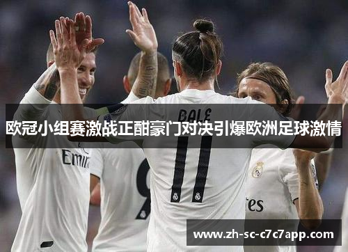 欧冠小组赛激战正酣豪门对决引爆欧洲足球激情