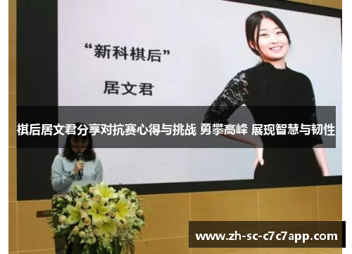 棋后居文君分享对抗赛心得与挑战 勇攀高峰 展现智慧与韧性