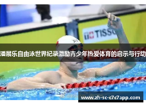 潘展乐自由泳世界纪录激励青少年热爱体育的启示与行动 潘展乐自由泳世界纪录激励青少年热爱体育的启示与行动