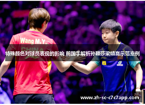 特殊颜色对球员表现的影响 前国手解析孙颖莎梁靖崑示范案例 特殊颜色对球员表现的影响 前国手解析孙颖莎梁靖崑示范案例