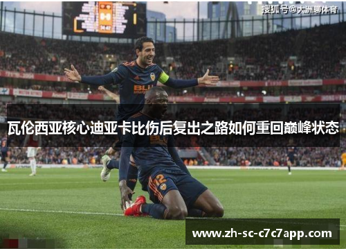 瓦伦西亚核心迪亚卡比伤后复出之路如何重回巅峰状态 瓦伦西亚核心迪亚卡比伤后复出之路如何重回巅峰状态