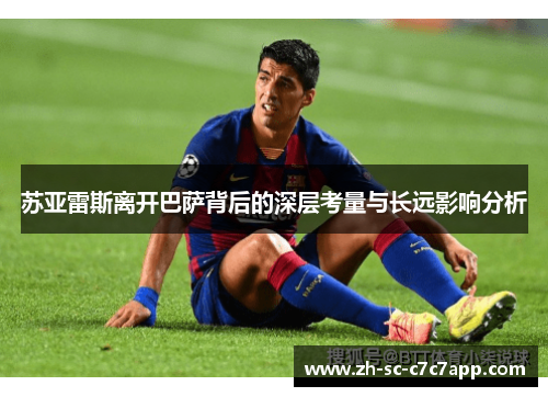 苏亚雷斯离开巴萨背后的深层考量与长远影响分析