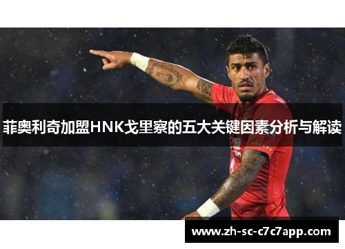 菲奥利奇加盟HNK戈里察的五大关键因素分析与解读