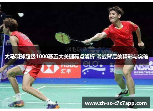 大马羽球超级1000赛五大关键亮点解析 激战背后的精彩与突破 大马羽球超级1000赛五大关键亮点解析 激战背后的精彩与突破