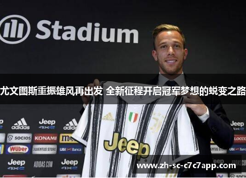 尤文图斯重振雄风再出发 全新征程开启冠军梦想的蜕变之路