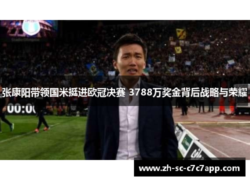 张康阳带领国米挺进欧冠决赛 3788万奖金背后战略与荣耀