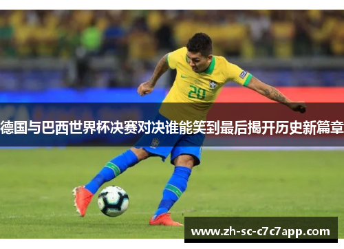 德国与巴西世界杯决赛对决谁能笑到最后揭开历史新篇章