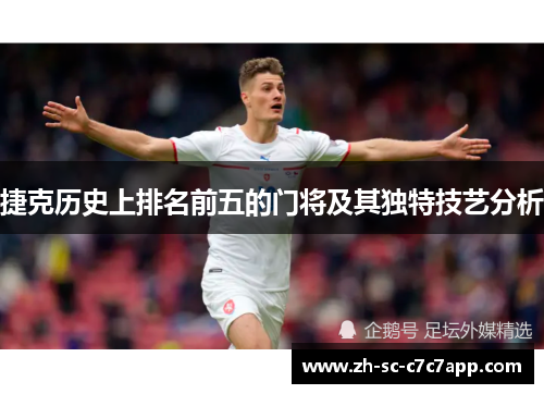 捷克历史上排名前五的门将及其独特技艺分析
