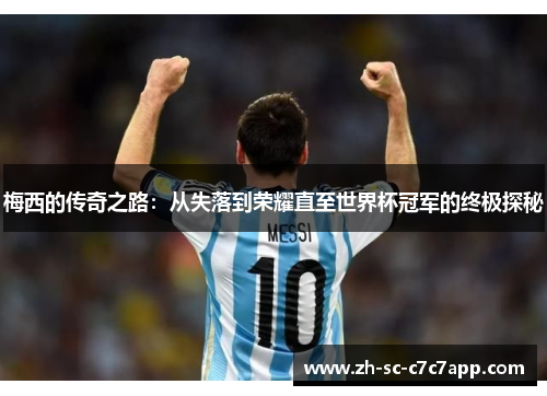 梅西的传奇之路:从失落到荣耀直至世界杯冠军的终极探秘 梅西的传奇之路:从失落到荣耀直至世界杯冠军的终极探秘