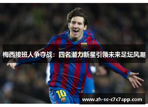 梅西接班人争夺战:四名潜力新星引领未来足坛风潮 梅西接班人争夺战:四名潜力新星引领未来足坛风潮