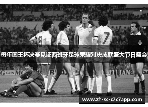 每年国王杯决赛见证西班牙足球荣耀对决成就盛大节日盛会 每年国王杯决赛见证西班牙足球荣耀对决成就盛大节日盛会