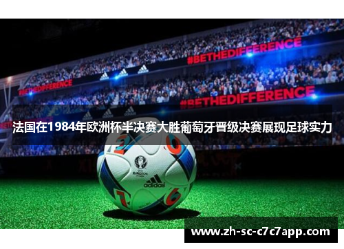 法国在1984年欧洲杯半决赛大胜葡萄牙晋级决赛展现足球实力