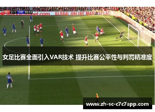 女足比赛全面引入VAR技术 提升比赛公平性与判罚精准度 女足比赛全面引入VAR技术 提升比赛公平性与判罚精准度