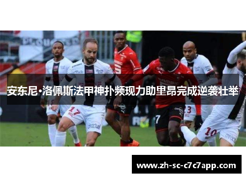 安东尼·洛佩斯法甲神扑频现力助里昂完成逆袭壮举 安东尼·洛佩斯法甲神扑频现力助里昂完成逆袭壮举
