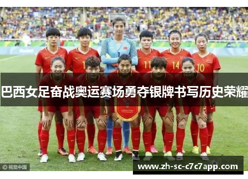 巴西女足奋战奥运赛场勇夺银牌书写历史荣耀 巴西女足奋战奥运赛场勇夺银牌书写历史荣耀