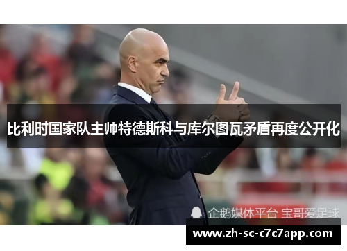 比利时国家队主帅特德斯科与库尔图瓦矛盾再度公开化 比利时国家队主帅特德斯科与库尔图瓦矛盾再度公开化