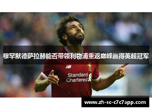 穆罕默德萨拉赫能否带领利物浦重返巅峰赢得英超冠军