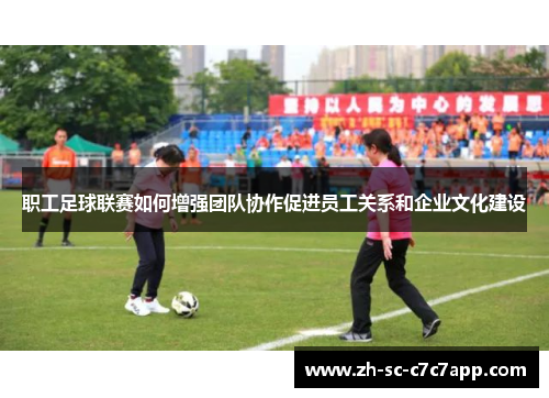 职工足球联赛如何增强团队协作促进员工关系和企业文化建设