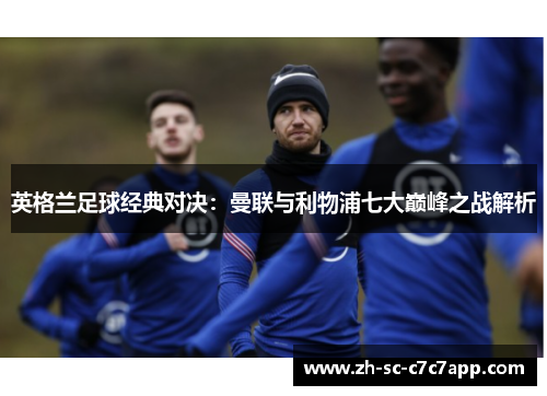 英格兰足球经典对决：曼联与利物浦七大巅峰之战解析