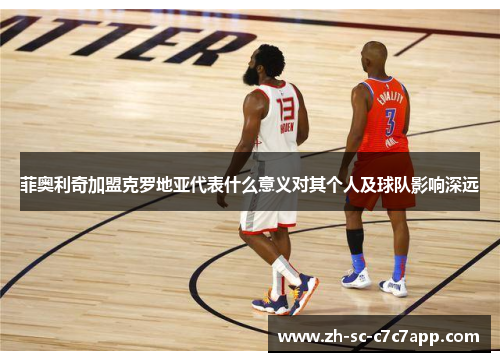 菲奥利奇加盟克罗地亚代表什么意义对其个人及球队影响深远