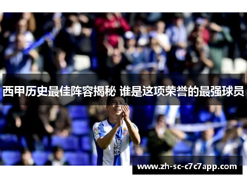 西甲历史最佳阵容揭秘 谁是这项荣誉的最强球员 西甲历史最佳阵容揭秘 谁是这项荣誉的最强球员