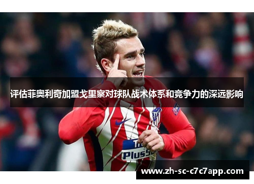 评估菲奥利奇加盟戈里察对球队战术体系和竞争力的深远影响 评估菲奥利奇加盟戈里察对球队战术体系和竞争力的深远影响