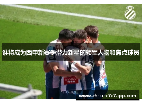 谁将成为西甲新赛季潜力新星的领军人物和焦点球员