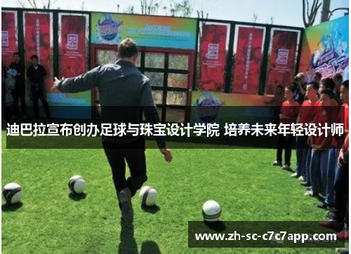 迪巴拉宣布创办足球与珠宝设计学院 培养未来年轻设计师