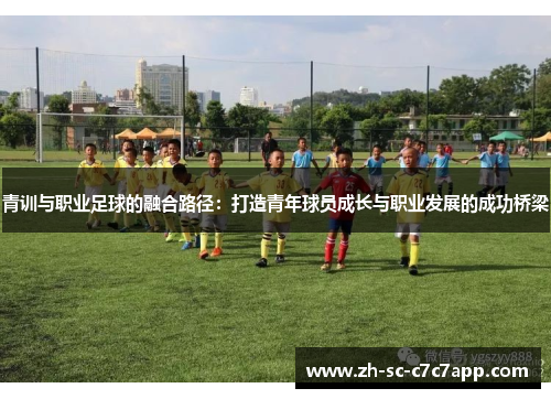 青训与职业足球的融合路径：打造青年球员成长与职业发展的成功桥梁